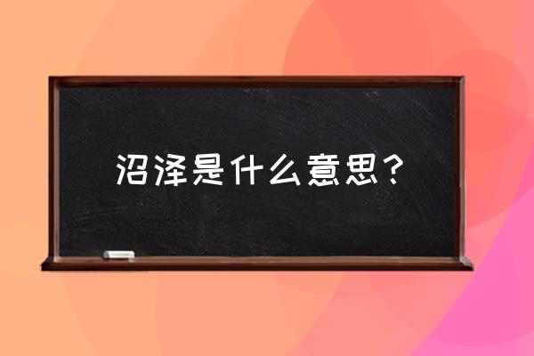 沼泽的意思解释 沼泽是什么意思？