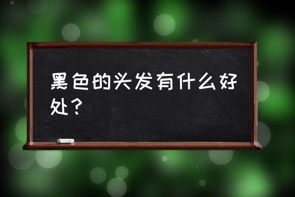 黑头发的好处是什么 黑色的头发有什么好处？