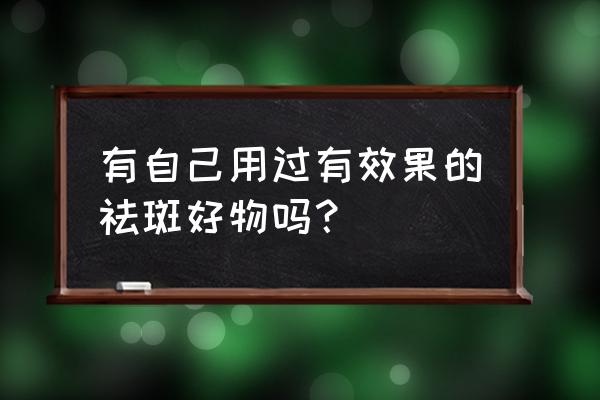 有效的祛斑产品 有自己用过有效果的祛斑好物吗？