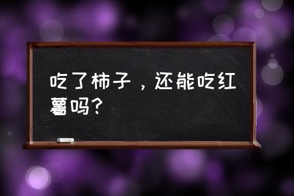 吃了大柿子不能吃什么东西 吃了柿子，还能吃红薯吗？