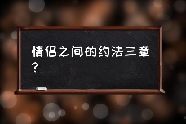 实用情侣约法三章 情侣之间的约法三章？