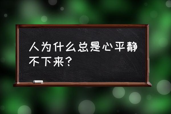 心静不下来的根本原因 人为什么总是心平静不下来？