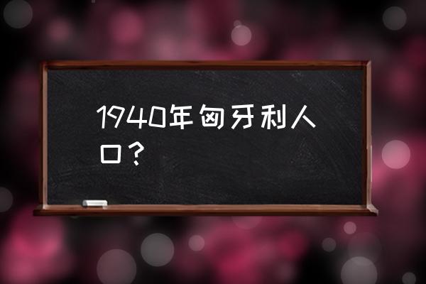 匈牙利人口 1940年匈牙利人口？