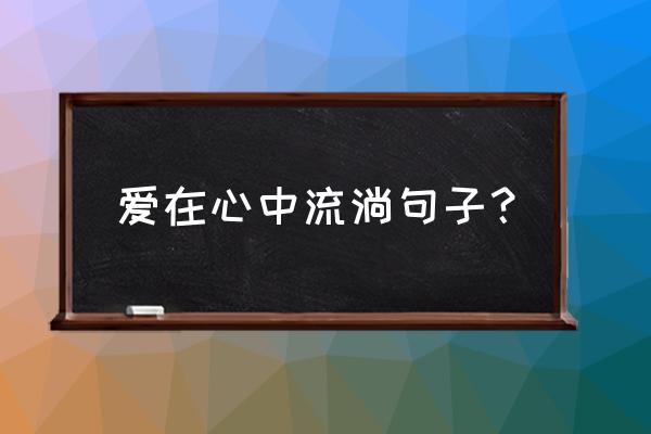 爱在我心中流淌 爱在心中流淌句子？