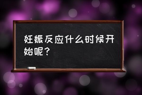 妊娠反应什么时候开始出现 妊娠反应什么时候开始呢？