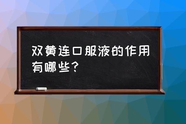 清热解毒口服液哪个好 双黄连口服液的作用有哪些？