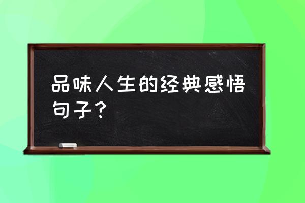 人生经典感悟 品味人生的经典感悟句子？