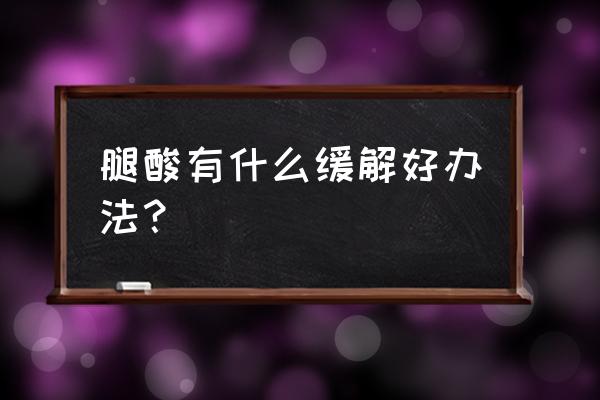 腿酸是怎么回事怎么缓解 腿酸有什么缓解好办法？