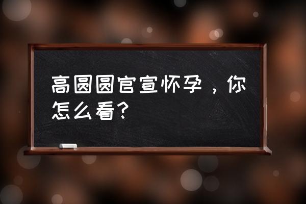 高圆圆宣布怀孕 高圆圆官宣怀孕，你怎么看？