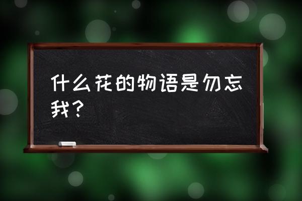 勿忘我花简介 什么花的物语是勿忘我？