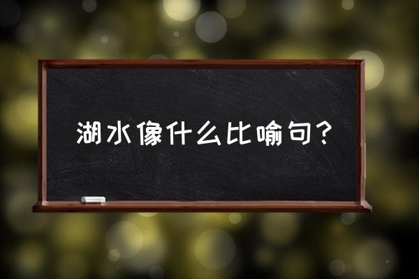 湖水像什么样子 湖水像什么比喻句？