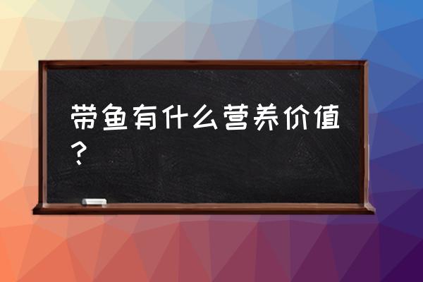 带鱼营养价值 带鱼有什么营养价值？