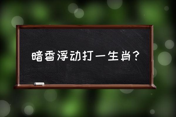 暗香浮动指么生肖 暗香浮动打一生肖？