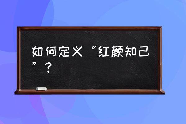 红颜知己的真实含义 如何定义“红颜知己”？