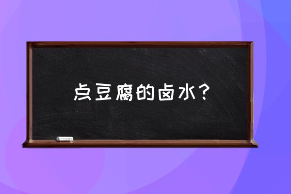 点豆腐的卤水是什么东西 点豆腐的卤水？