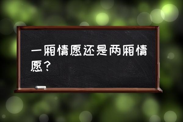 两厢情愿和一厢情愿 一厢情愿还是两厢情愿？