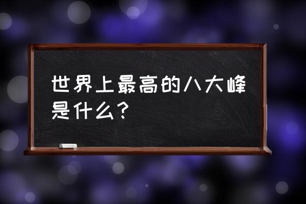 世界高峰排行榜 世界上最高的八大峰是什么？