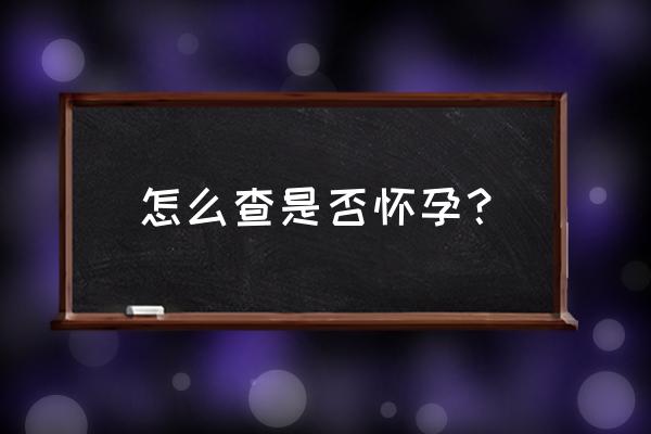 怎样知道是否怀孕了呢 怎么查是否怀孕？