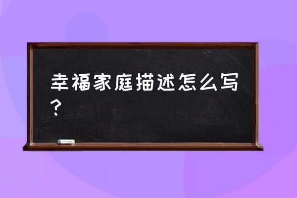 幸福的家500字 幸福家庭描述怎么写？