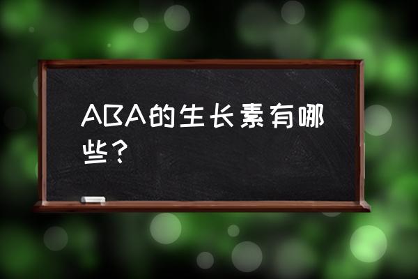 植物生长素都有哪些 ABA的生长素有哪些？