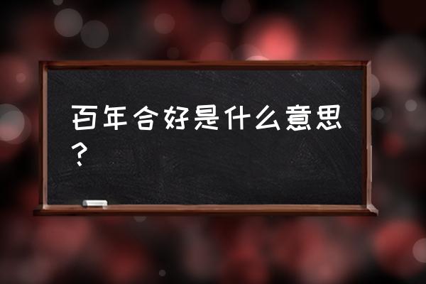 百年好合代表什么意思 百年合好是什么意思？