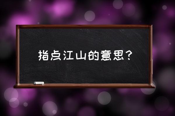 指点江山的真正意思 指点江山的意思？