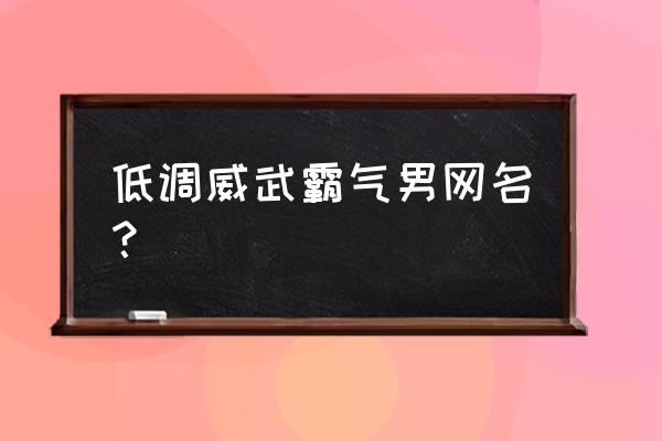 qq昵称男霸气 低调威武霸气男网名？