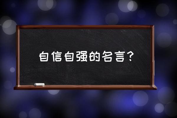 有关自信自强的名言 自信自强的名言？