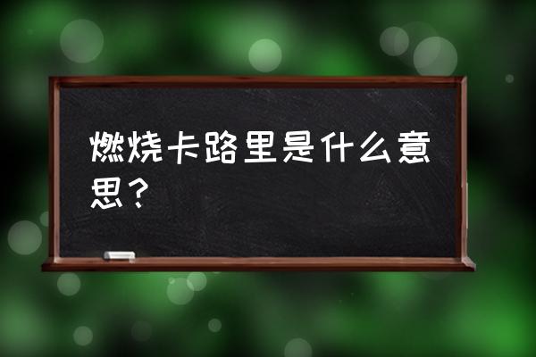 燃烧卡路里么意思简单 燃烧卡路里是什么意思？