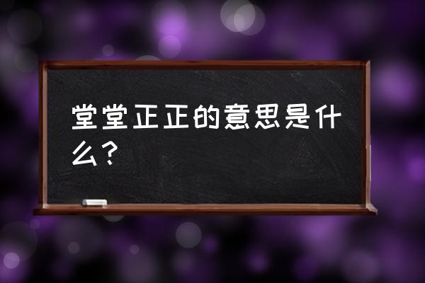 堂堂正正的意思是什么动物 堂堂正正的意思是什么？