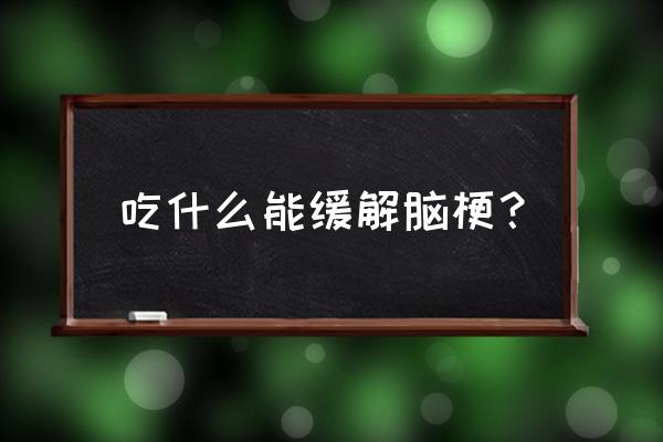 吃什么对脑梗恢复得快 吃什么能缓解脑梗？