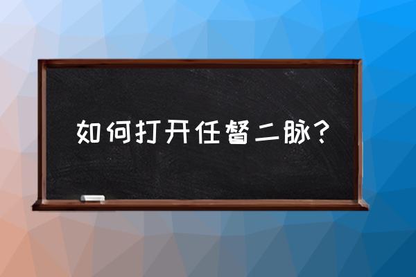 普通人怎样打开任督二脉 如何打开任督二脉？