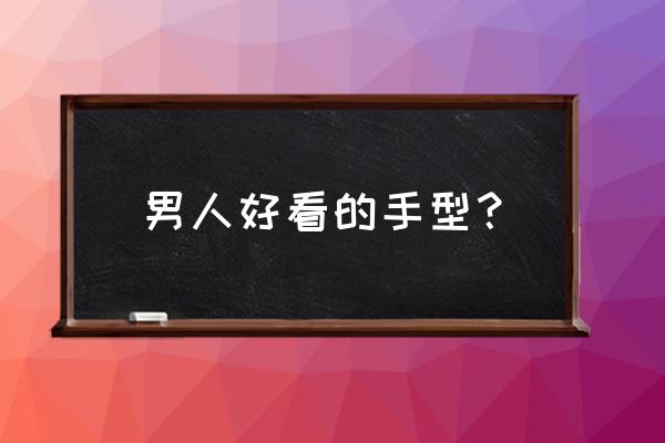 男人最好手相 男人好看的手型？