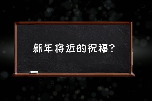 祝你新年快乐万事如意 新年将近的祝福？