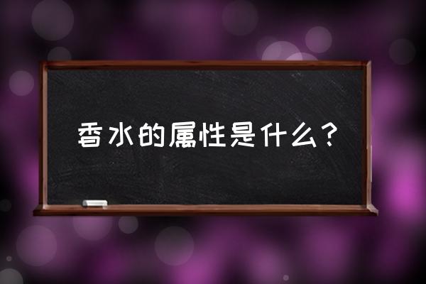 香水的基本知识 香水的属性是什么？