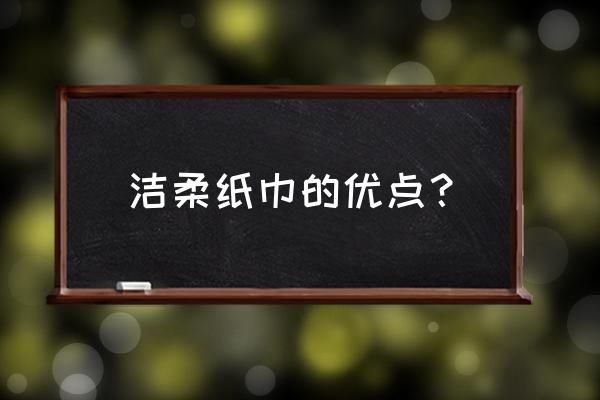 洁柔纸巾好用吗 洁柔纸巾的优点？