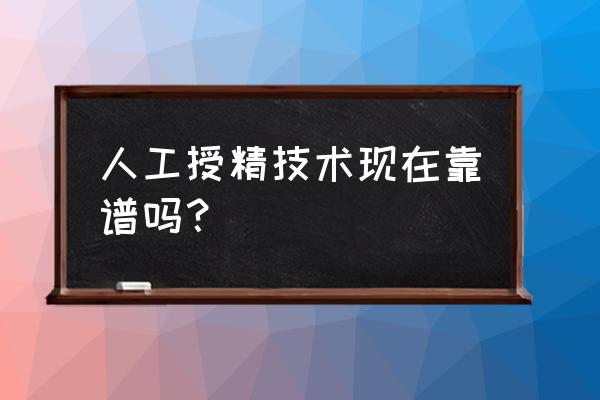 人工授精的利与弊 人工授精技术现在靠谱吗？