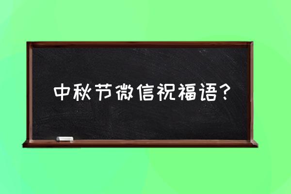 中秋节祝福微信语 中秋节微信祝福语？