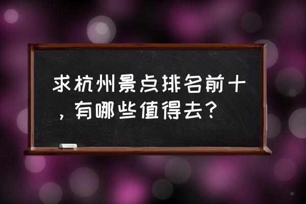 杭州景点最好玩的排名 求杭州景点排名前十，有哪些值得去？