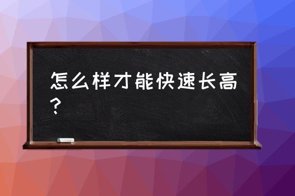 怎样快速长高 怎么样才能快速长高？