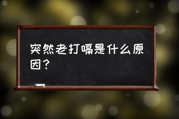 为什么会突然打嗝 突然老打嗝是什么原因？