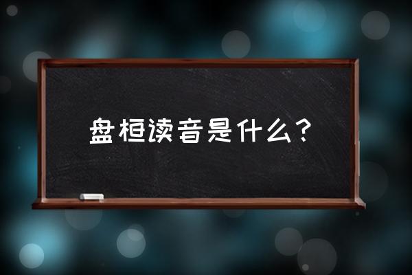 盘桓的释义 盘桓读音是什么？