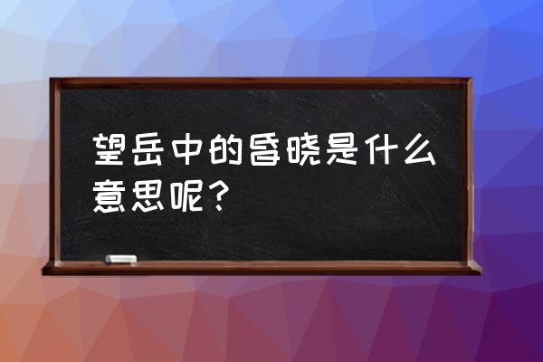 阴阳割昏晓有什么梗 望岳中的昏晓是什么意思呢？