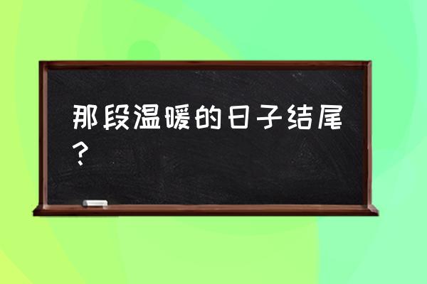 那段温暖的日子 那段温暖的日子结尾？