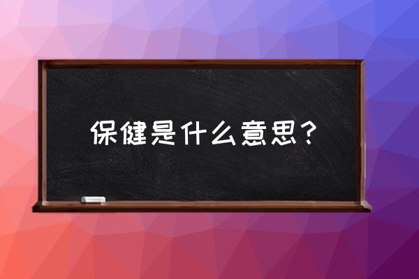 保健是啥意思都有啥服务 保健是什么意思？