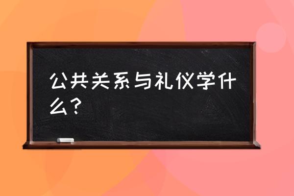 公共关系基本礼仪 公共关系与礼仪学什么？