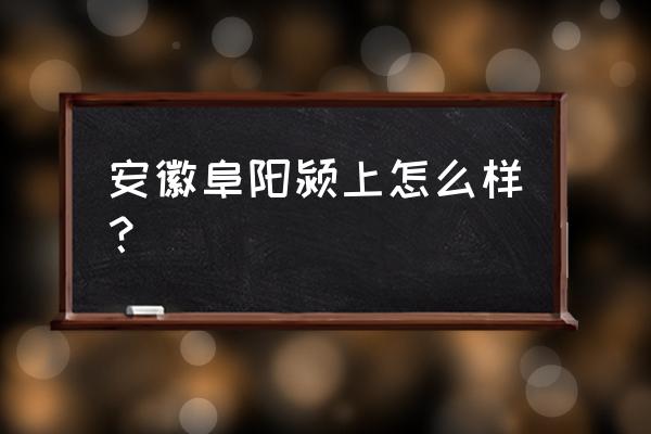 安徽颍上县怎么样 安徽阜阳颍上怎么样？