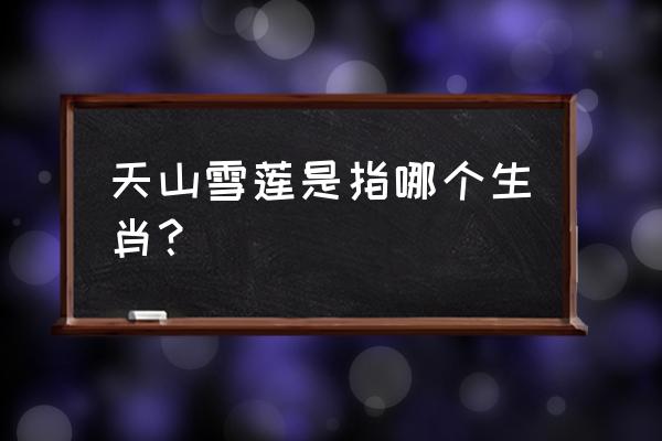 天山雪莲花是什么生肖 天山雪莲是指哪个生肖？