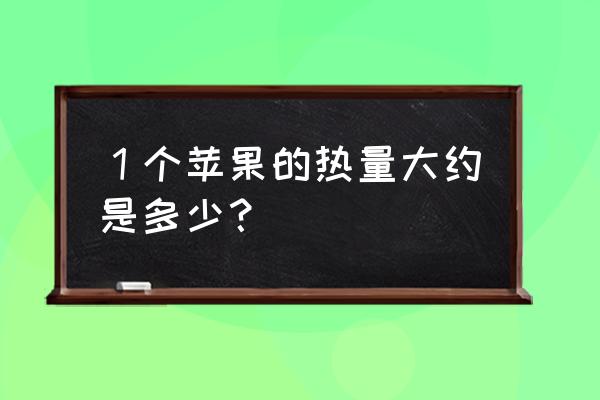 一个苹果的热量 １个苹果的热量大约是多少？