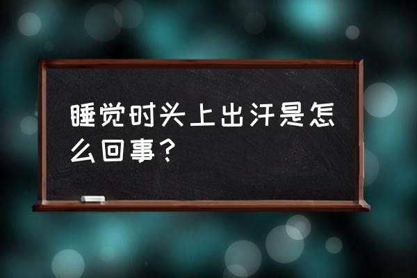 睡觉总是头上出汗怎么回事 睡觉时头上出汗是怎么回事？